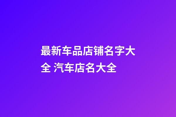 最新车品店铺名字大全 汽车店名大全-第1张-店铺起名-玄机派